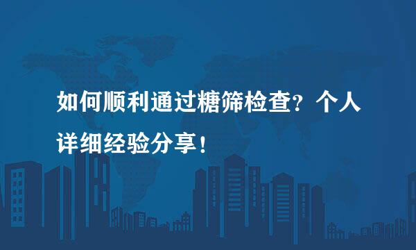 如何顺利通过糖筛检查？个人详细经验分享！