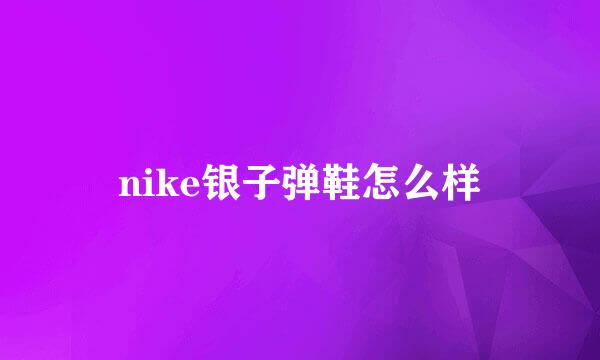 nike银子弹鞋怎么样