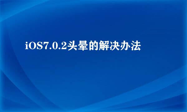 iOS7.0.2头晕的解决办法