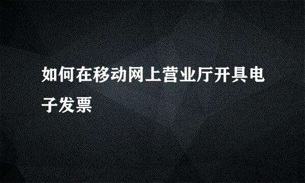 如何在移动网上营业厅开具电子发票