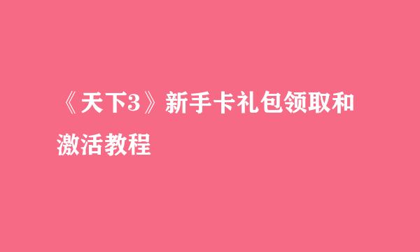 《天下3》新手卡礼包领取和激活教程