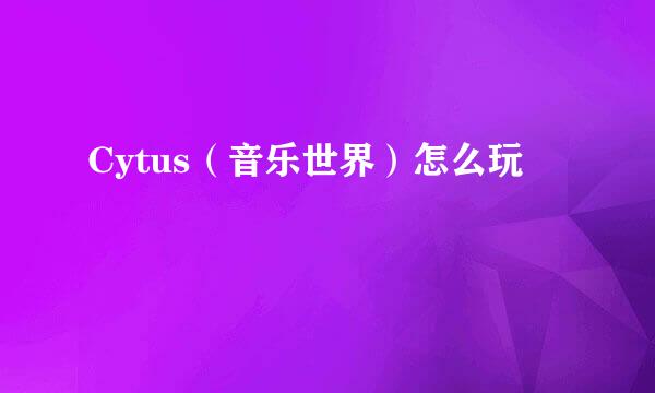 Cytus（音乐世界）怎么玩