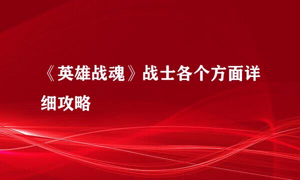 《英雄战魂》战士各个方面详细攻略