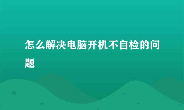 怎么解决电脑开机不自检的问题