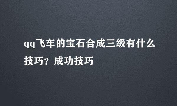 qq飞车的宝石合成三级有什么技巧？成功技巧