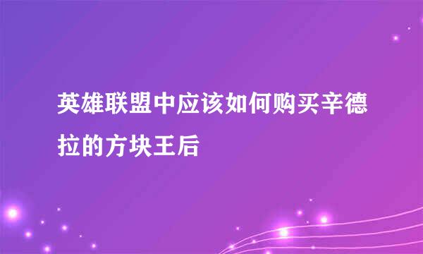 英雄联盟中应该如何购买辛德拉的方块王后