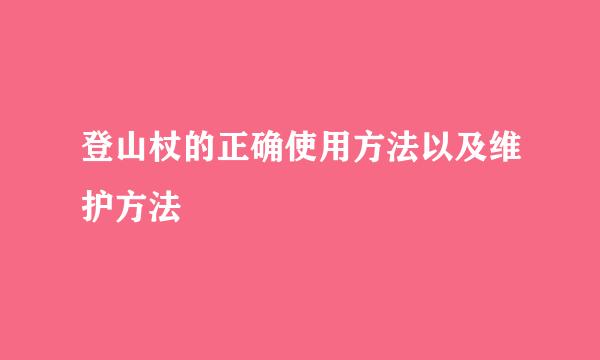 登山杖的正确使用方法以及维护方法