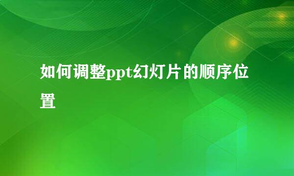 如何调整ppt幻灯片的顺序位置