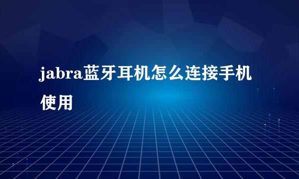 jabra蓝牙耳机怎么连接手机使用