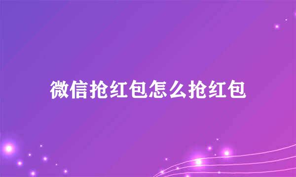 微信抢红包怎么抢红包