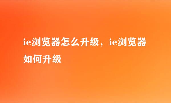 ie浏览器怎么升级，ie浏览器如何升级