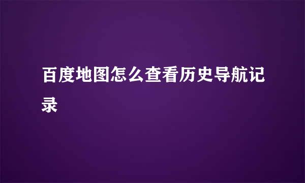 百度地图怎么查看历史导航记录