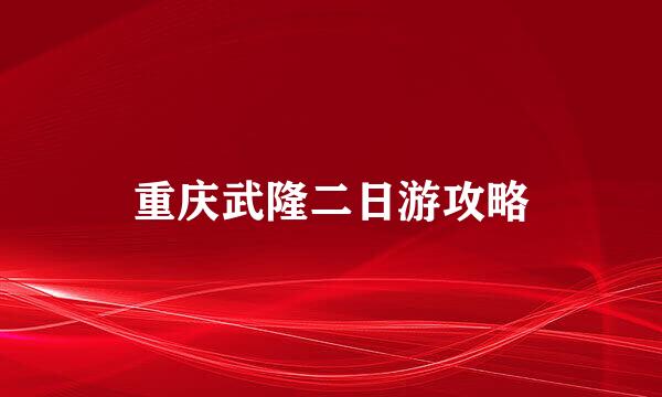 重庆武隆二日游攻略