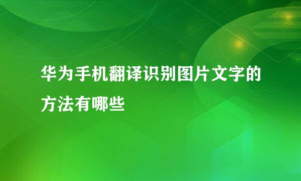 华为手机翻译识别图片文字的方法有哪些