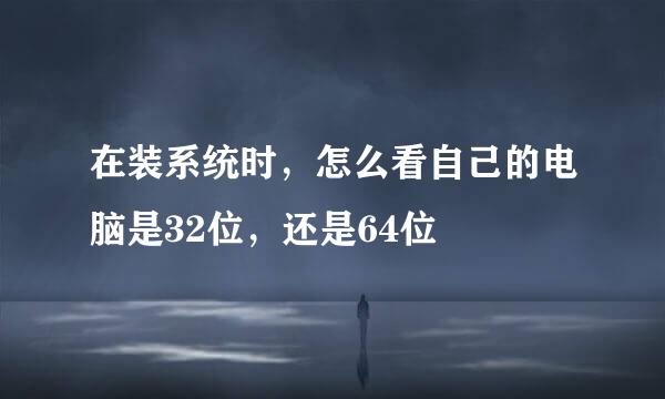 在装系统时，怎么看自己的电脑是32位，还是64位