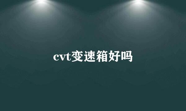 cvt变速箱好吗