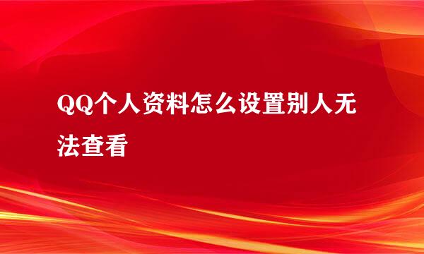 QQ个人资料怎么设置别人无法查看