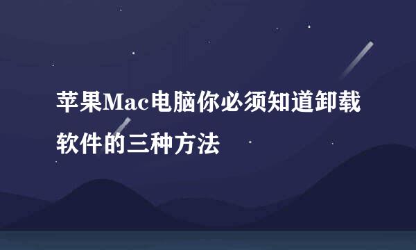 苹果Mac电脑你必须知道卸载软件的三种方法