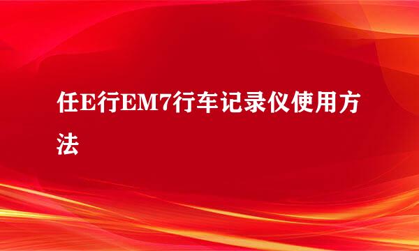 任E行EM7行车记录仪使用方法