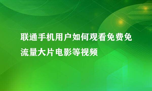 联通手机用户如何观看免费免流量大片电影等视频