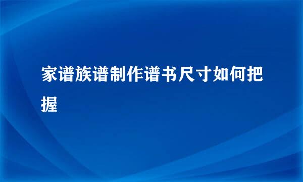 家谱族谱制作谱书尺寸如何把握