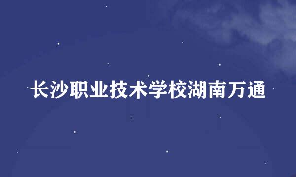 长沙职业技术学校湖南万通