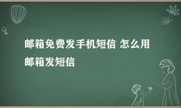 邮箱免费发手机短信 怎么用邮箱发短信