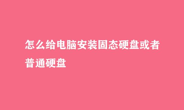 怎么给电脑安装固态硬盘或者普通硬盘