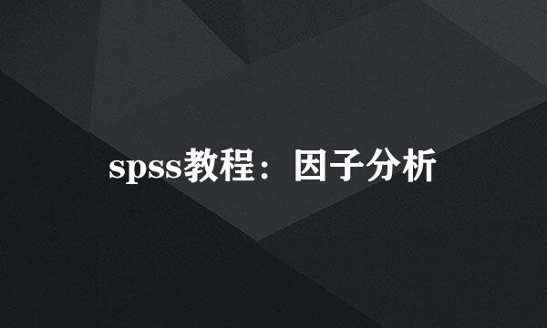 spss教程：因子分析