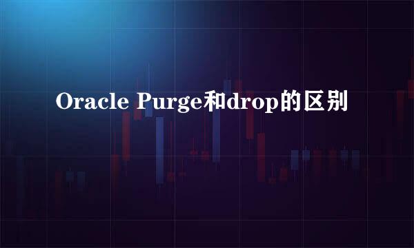 Oracle Purge和drop的区别