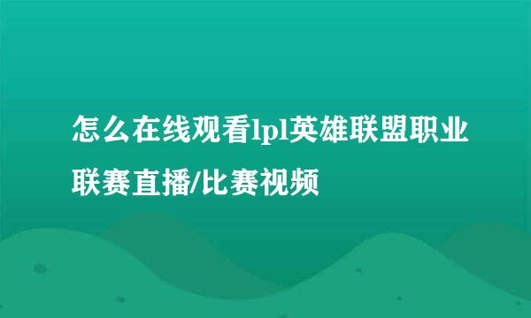 怎么在线观看lpl英雄联盟职业联赛直播/比赛视频