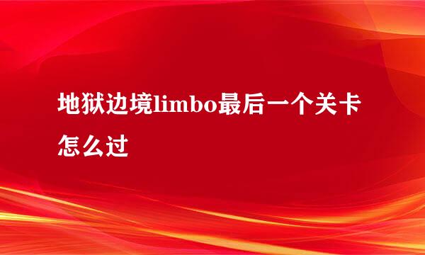 地狱边境limbo最后一个关卡怎么过