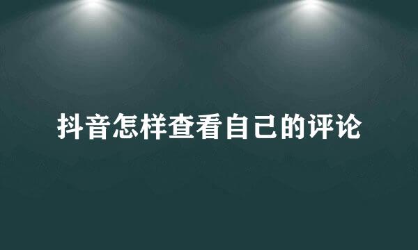 抖音怎样查看自己的评论