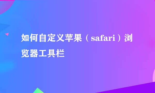 如何自定义苹果（safari）浏览器工具栏