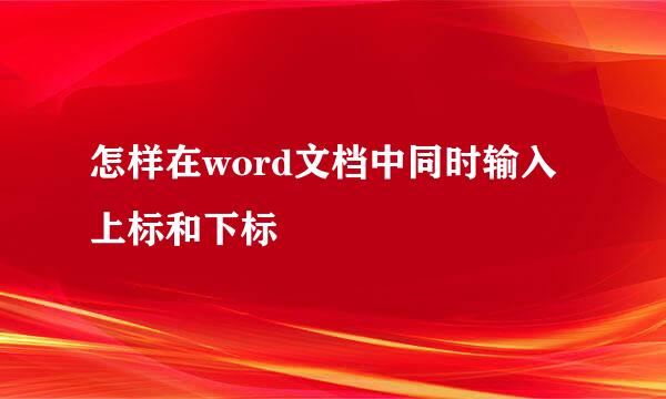 怎样在word文档中同时输入上标和下标