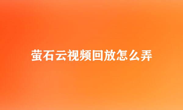 萤石云视频回放怎么弄