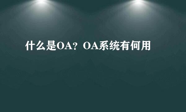 什么是OA？OA系统有何用