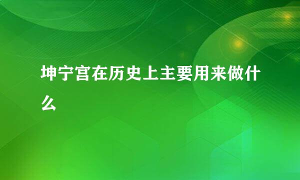 坤宁宫在历史上主要用来做什么