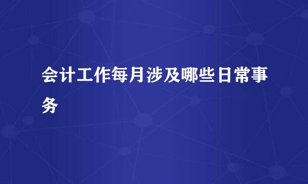 会计工作每月涉及哪些日常事务