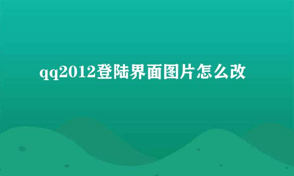 qq2012登陆界面图片怎么改