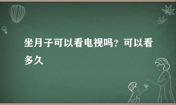 坐月子可以看电视吗？可以看多久