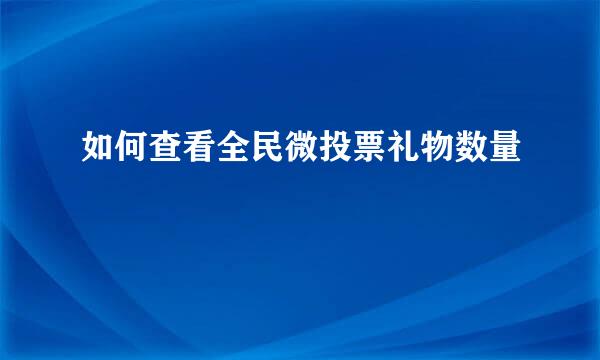 如何查看全民微投票礼物数量