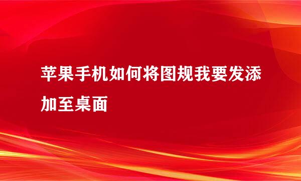 苹果手机如何将图规我要发添加至桌面