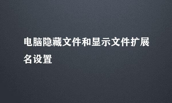 电脑隐藏文件和显示文件扩展名设置