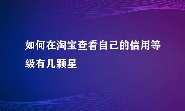 如何在淘宝查看自己的信用等级有几颗星