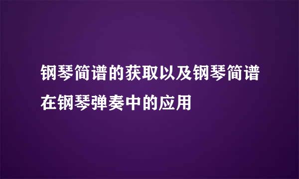 钢琴简谱的获取以及钢琴简谱在钢琴弹奏中的应用