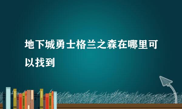 地下城勇士格兰之森在哪里可以找到