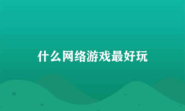 什么网络游戏最好玩