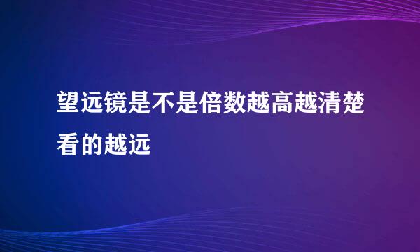 望远镜是不是倍数越高越清楚看的越远