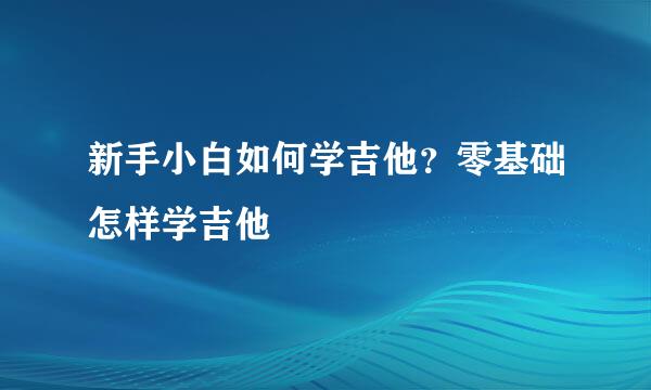 新手小白如何学吉他？零基础怎样学吉他